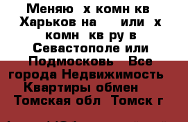 Меняю 4х комн кв. Харьков на 1,2 или 3х комн. кв-ру в Севастополе или Подмосковь - Все города Недвижимость » Квартиры обмен   . Томская обл.,Томск г.